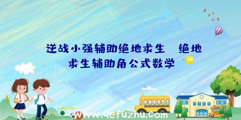 「逆战小强辅助绝地求生」|绝地求生辅助角公式数学